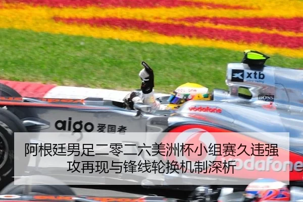 阿根廷男足二零二六美洲杯小组赛久违强攻再现与锋线轮换机制深析